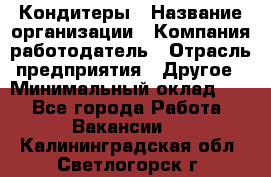 Кондитеры › Название организации ­ Компания-работодатель › Отрасль предприятия ­ Другое › Минимальный оклад ­ 1 - Все города Работа » Вакансии   . Калининградская обл.,Светлогорск г.